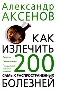 Êàê èçëå÷èòü 200 ñàìûõ ðàñïðîñòðàíåííûõ áîëåçíåé (Àêñåíîâ À.Ï.)